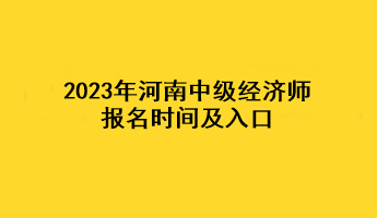 2023年河南中級(jí)經(jīng)濟(jì)師報(bào)名時(shí)間及入口