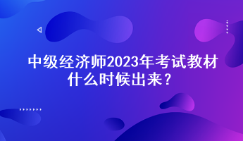 中級(jí)經(jīng)濟(jì)師2023年考試教材什么時(shí)候出來(lái)？