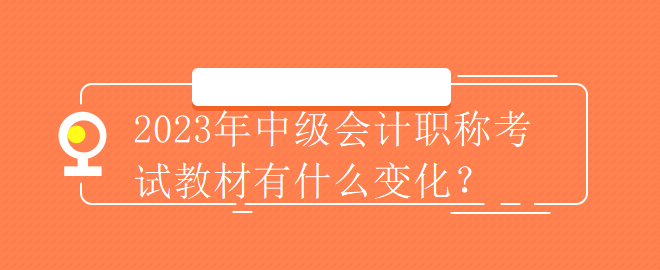 2023年中級(jí)會(huì)計(jì)職稱考試教材有什么變化？