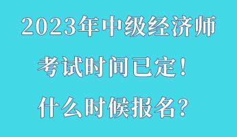 2023年中級經濟師考試時間已定！什么時候報名？