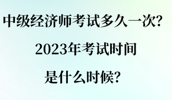 中級(jí)經(jīng)濟(jì)師考試多久一次？2023年考試時(shí)間是什么時(shí)候？