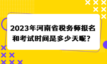 2023年河南省稅務(wù)師報(bào)名和考試時(shí)間是多少天呢？