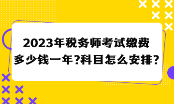 2023年稅務(wù)師考試?yán)U費(fèi)多少錢一年？科目怎么安排合適？