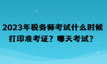 2023年稅務(wù)師考試什么時候打印準(zhǔn)考證？哪天考試？