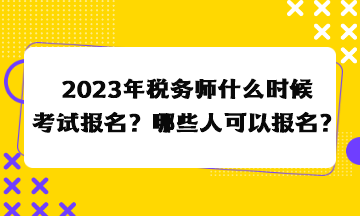 2023年稅務(wù)師什么時(shí)候考試報(bào)名？哪些人可以報(bào)名？