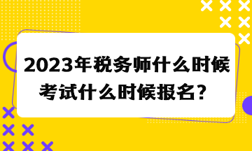 2023年稅務(wù)師什么時(shí)候考試什么時(shí)候報(bào)名？