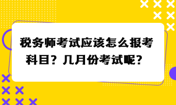 稅務(wù)師考試應(yīng)該怎么報(bào)考科目？幾月份考試呢？