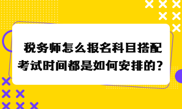 稅務(wù)師怎么報(bào)名科目搭配考試時(shí)間都是如何安排的？