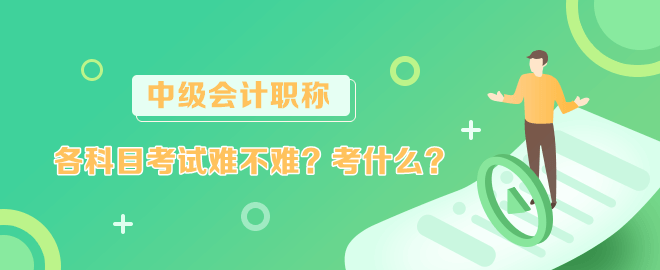 中級會計各科目考試難不難？考什么？