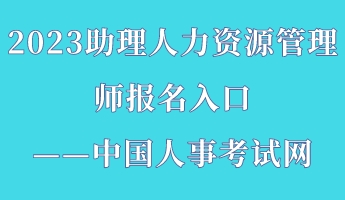 2023助理人力資源管理師報名入口——中國人事考試網(wǎng)