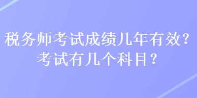 稅務(wù)師考試成績幾年有效？考試有幾個科目？