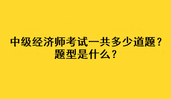 中級(jí)經(jīng)濟(jì)師考試一共多少道題？題型是什么？