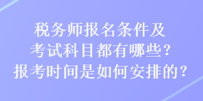 稅務(wù)師報名條件及考試科目都有哪些？報考時間是如何安排的？