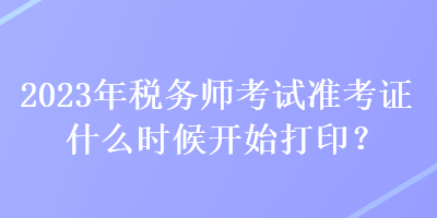 2023年稅務(wù)師考試準(zhǔn)考證什么時候開始打?。? suffix=