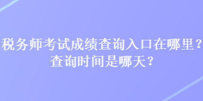 稅務師考試成績查詢?nèi)肟谠谀睦?？查詢時間是哪天？