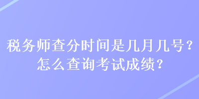 稅務(wù)師查分時間是幾月幾號？怎么查詢考試成績？