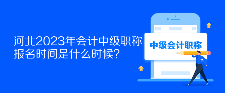 河北2023年會計(jì)中級職稱報(bào)名時間是什么時候？