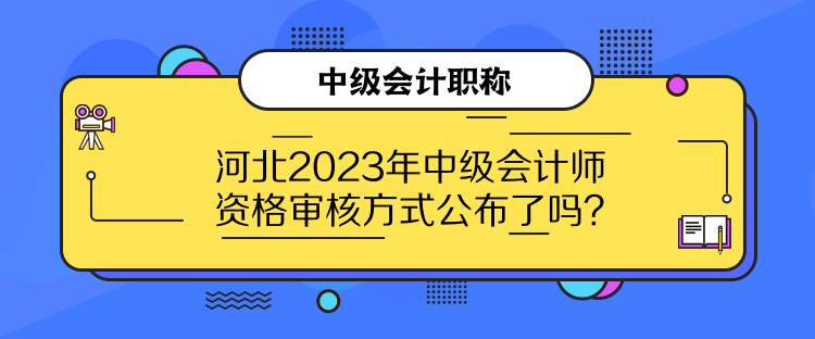 河北2023年中級(jí)會(huì)計(jì)師資格審核方式公布了嗎？