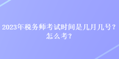 2023年稅務(wù)師考試時間是幾月幾號？怎么考？