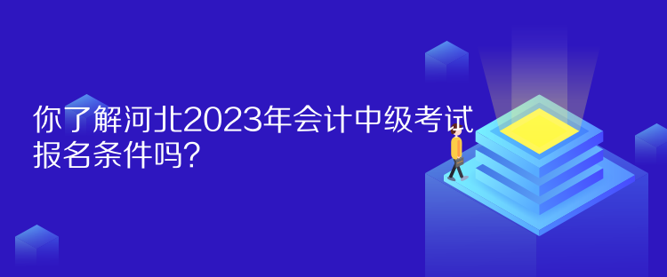 你了解河北2023年會(huì)計(jì)中級(jí)考試報(bào)名條件嗎？