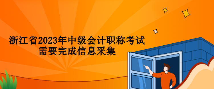 浙江省2023年中級會(huì)計(jì)職稱考試需要完成信息采集