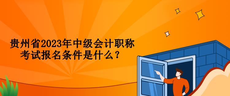 貴州省2023年中級會計職稱考試報名條件是什么？