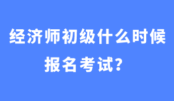 經(jīng)濟(jì)師初級(jí)什么時(shí)候報(bào)名考試？