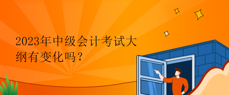 2023年中級(jí)會(huì)計(jì)考試大綱有變化嗎？