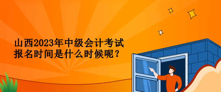 山西2023年中級(jí)會(huì)計(jì)考試報(bào)名時(shí)間是什么時(shí)候呢？