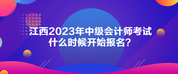 江西2023年中級會計師考試什么時候開始報名？