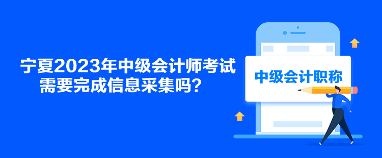 寧夏2023年中級(jí)會(huì)計(jì)師考試需要完成信息采集嗎？