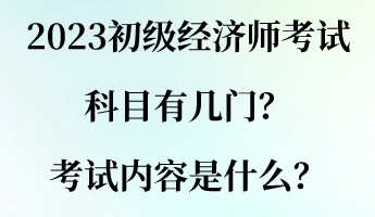 2023初級經(jīng)濟(jì)師考試科目有幾門？考試內(nèi)容是什么？