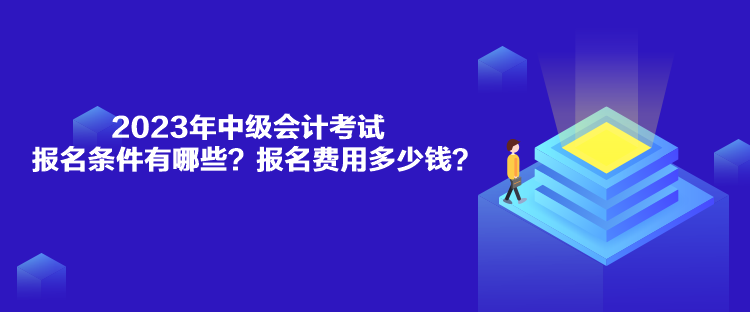 2023年中級(jí)會(huì)計(jì)考試報(bào)名條件有哪些？報(bào)名費(fèi)用多少錢？