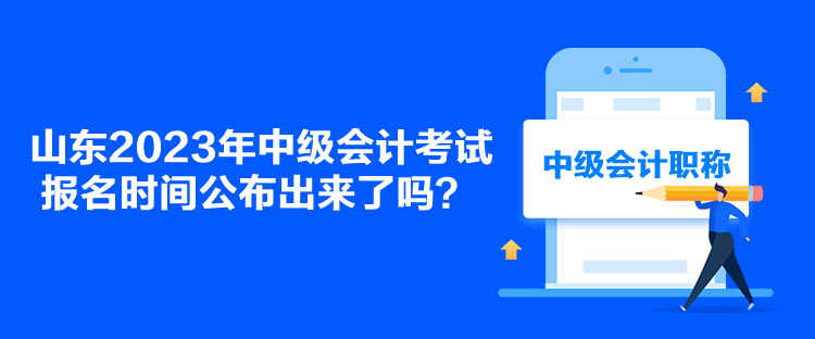 山東2023年中級會計考試報名時間公布出來了嗎？