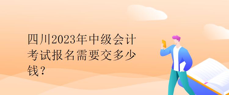 四川2023年中級(jí)會(huì)計(jì)考試報(bào)名需要交多少錢？