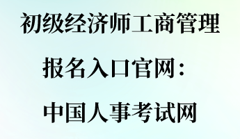 初級經(jīng)濟(jì)師工商管理報名入口官網(wǎng)：中國人事考試網(wǎng)