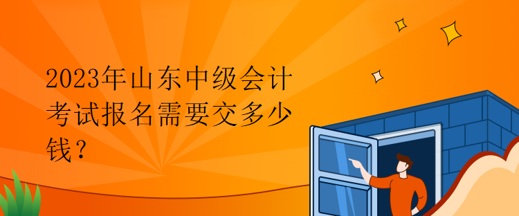 2023年山東中級會計考試報名需要交多少錢？