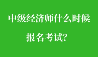 中級經(jīng)濟(jì)師什么時候報名考試？