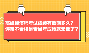 高級經(jīng)濟師考試成績有效期多久？評審不合格是否當年成績就無效了？