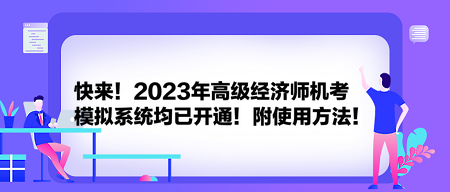 快來(lái)！2023年高級(jí)經(jīng)濟(jì)師機(jī)考模擬系統(tǒng)均已開通！附使用方法！