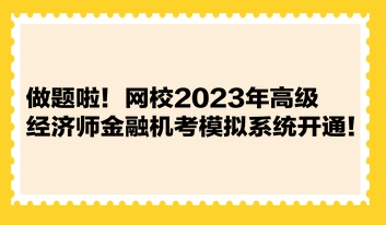 做題啦！網(wǎng)校2023年高級經(jīng)濟(jì)師金融機(jī)考模擬系統(tǒng)開通！