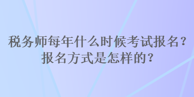 稅務師每年什么時候考試報名？報名方式是怎樣的？