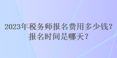 2023年稅務(wù)師報名費用多少錢？報名時間是哪天？