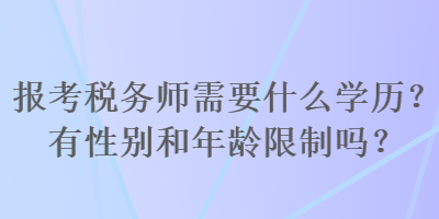 報(bào)考稅務(wù)師需要什么學(xué)歷？有性別和年齡限制嗎？