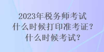 2023年稅務師考試什么時候打印準考證？什么時候考試？