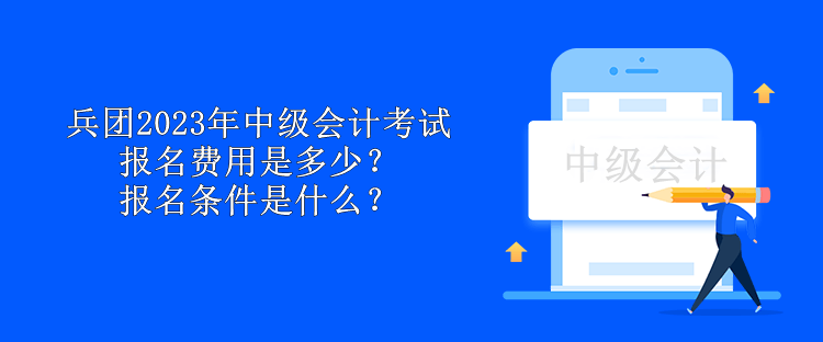 兵團2023年中級會計考試報名費用是多少？報名條件是什么？