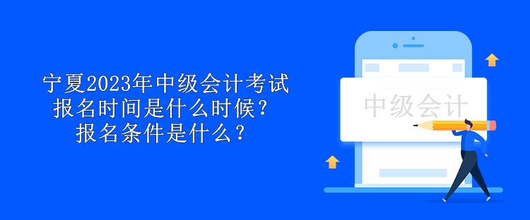 寧夏2023年中級(jí)會(huì)計(jì)考試報(bào)名時(shí)間是什么時(shí)候？報(bào)名條件是什么？