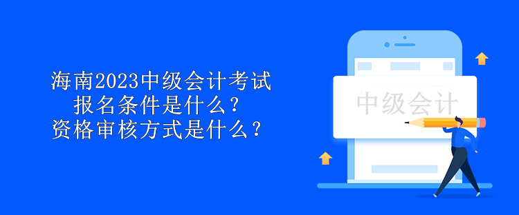 海南2023中級會計考試報名條件是什么？資格審核方式是什么？