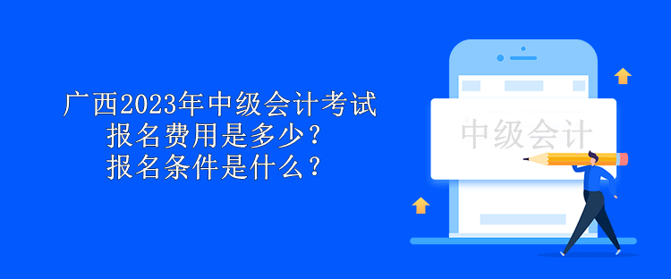 廣西2023年中級(jí)會(huì)計(jì)考試報(bào)名費(fèi)用是多少？報(bào)名條件是什么？