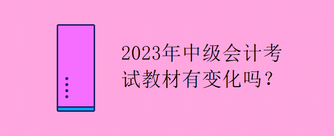 2023年中級會計考試教材有變化嗎？